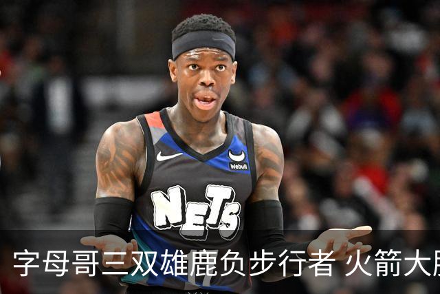 字母哥三双雄鹿负步行者 火箭大胜活塞止3连败
