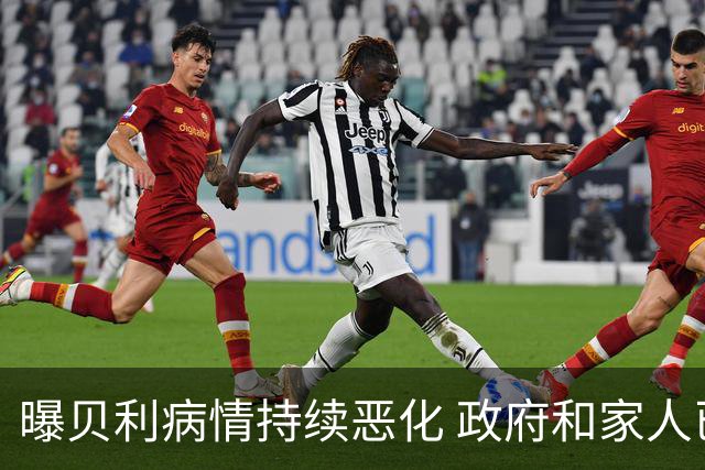 曝贝利病情持续恶化 政府和家人已在准备后事