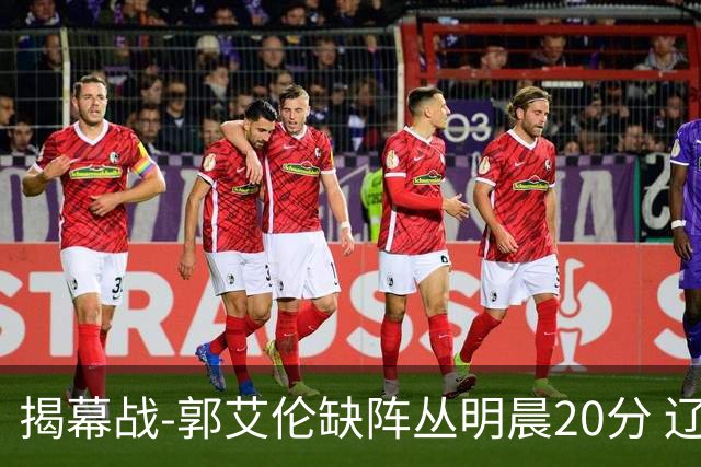 揭幕战-郭艾伦缺阵丛明晨20分 辽宁大胜同曦